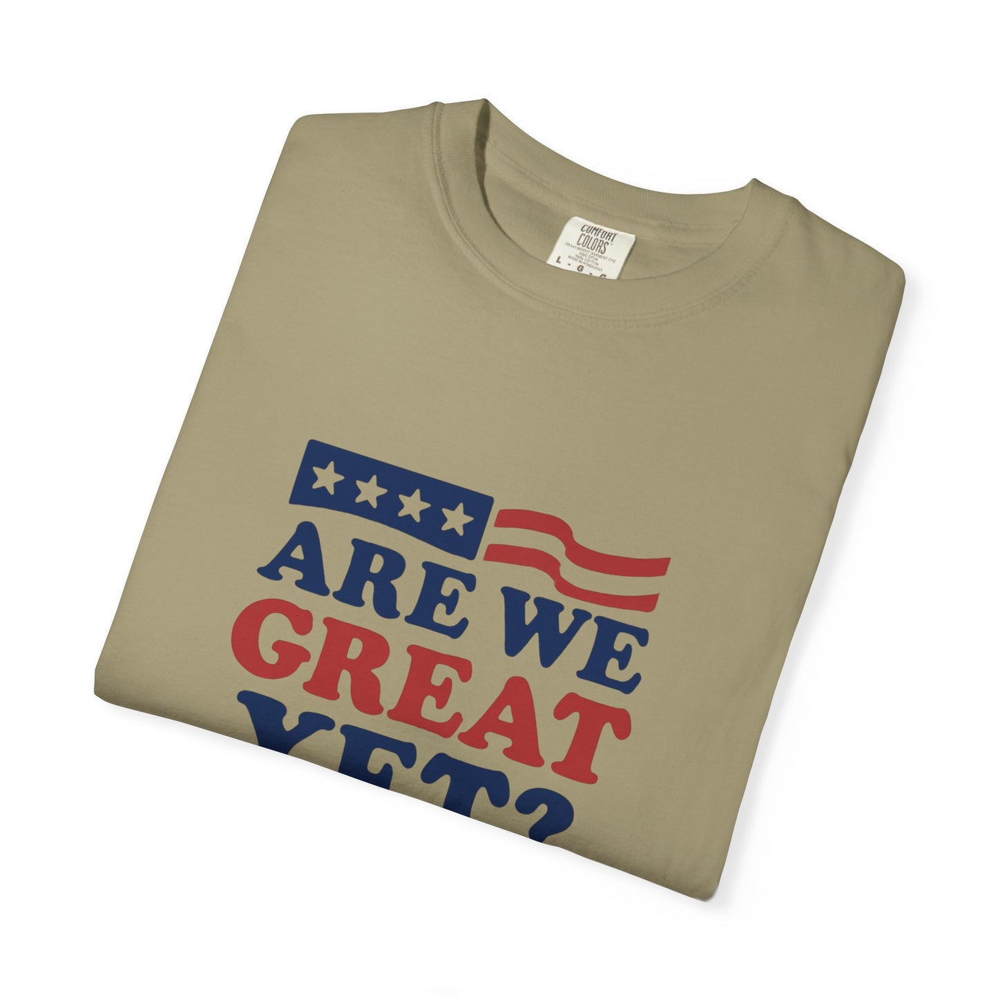 Are We Great Yet? Patriotic Humor T-shirt, Unisex Garment-Dyed Tee