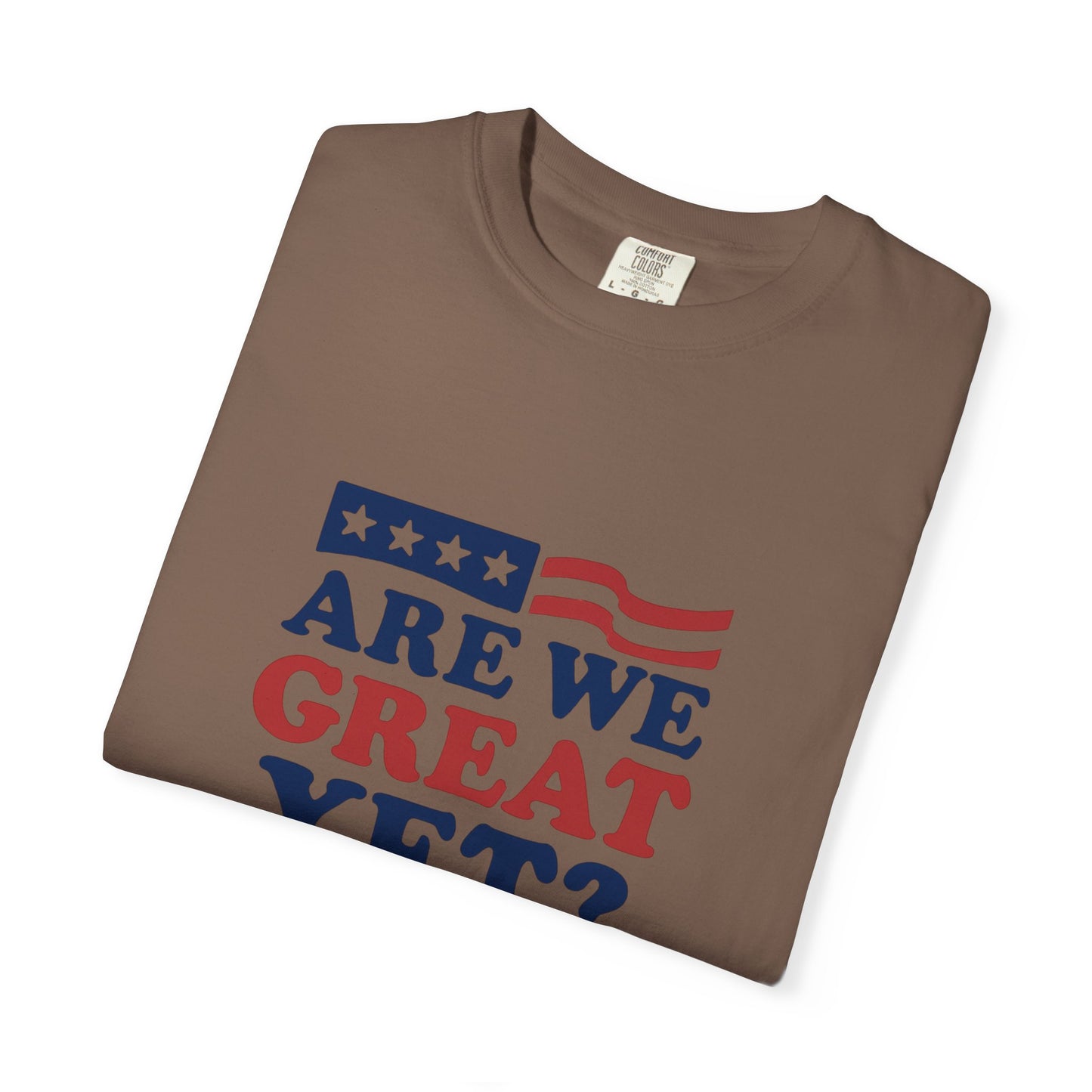 Are We Great Yet? Patriotic Humor T-shirt, Unisex Garment-Dyed Tee
