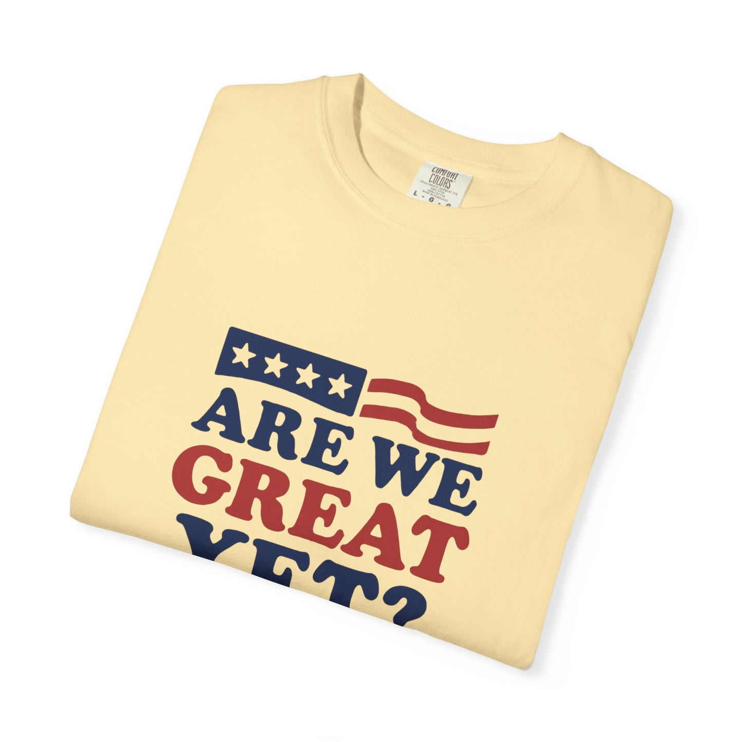 Are We Great Yet? Patriotic Humor T-shirt, Unisex Garment-Dyed Tee