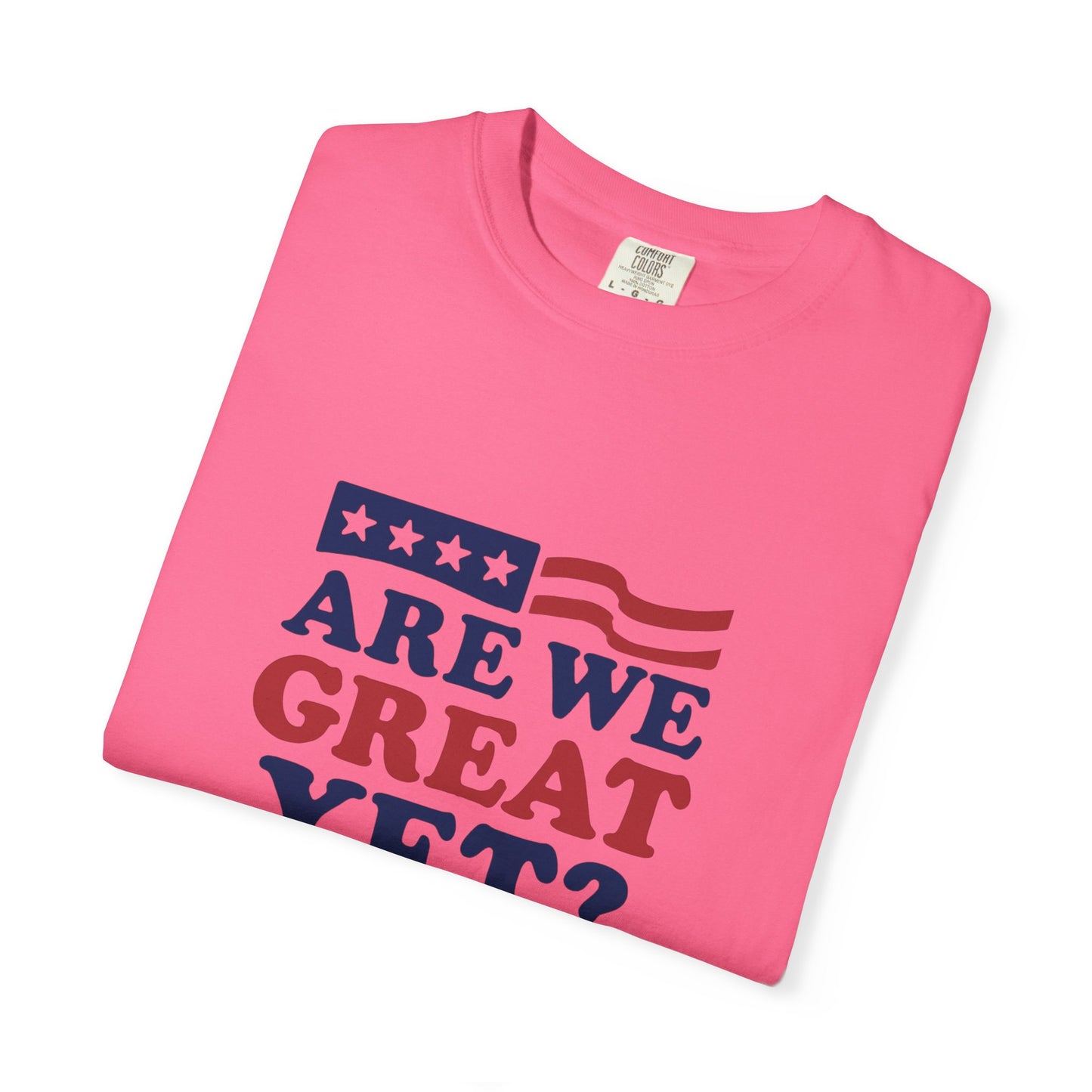 Are We Great Yet? Patriotic Humor T-shirt, Unisex Garment-Dyed Tee