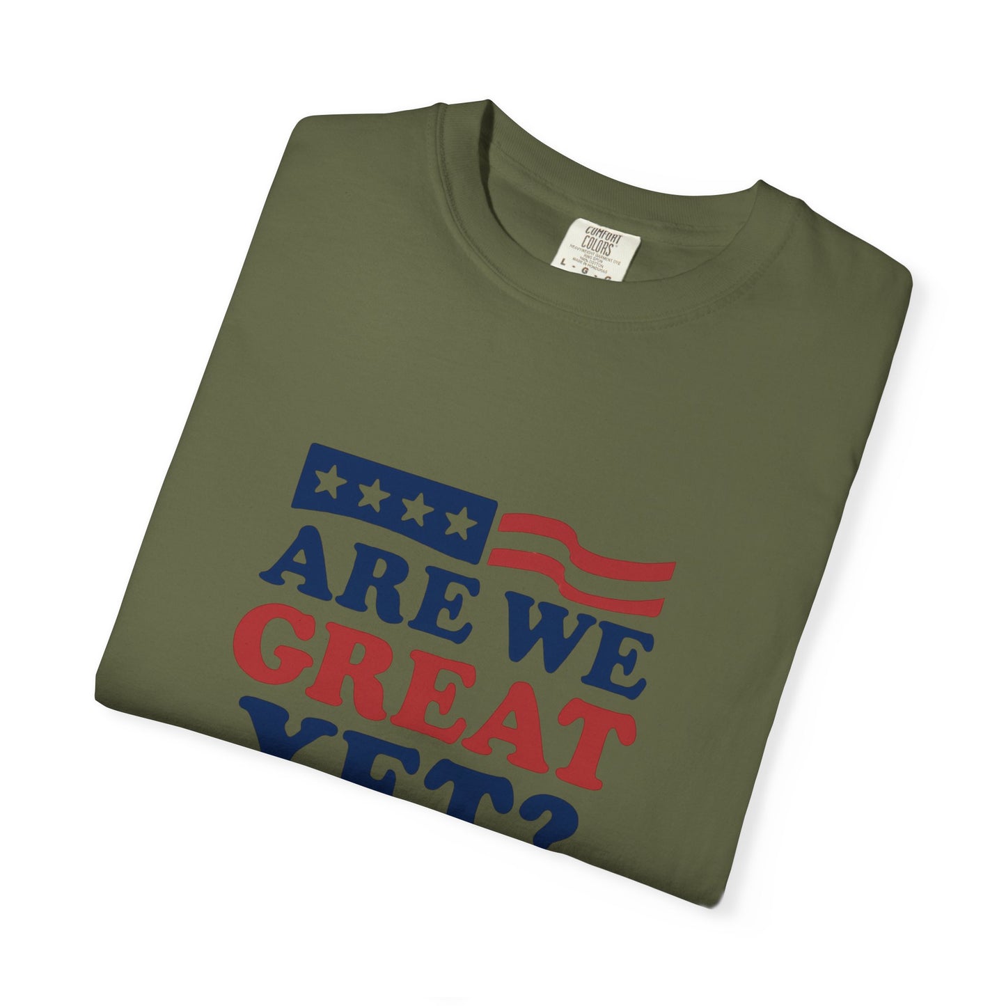 Are We Great Yet? Patriotic Humor T-shirt, Unisex Garment-Dyed Tee