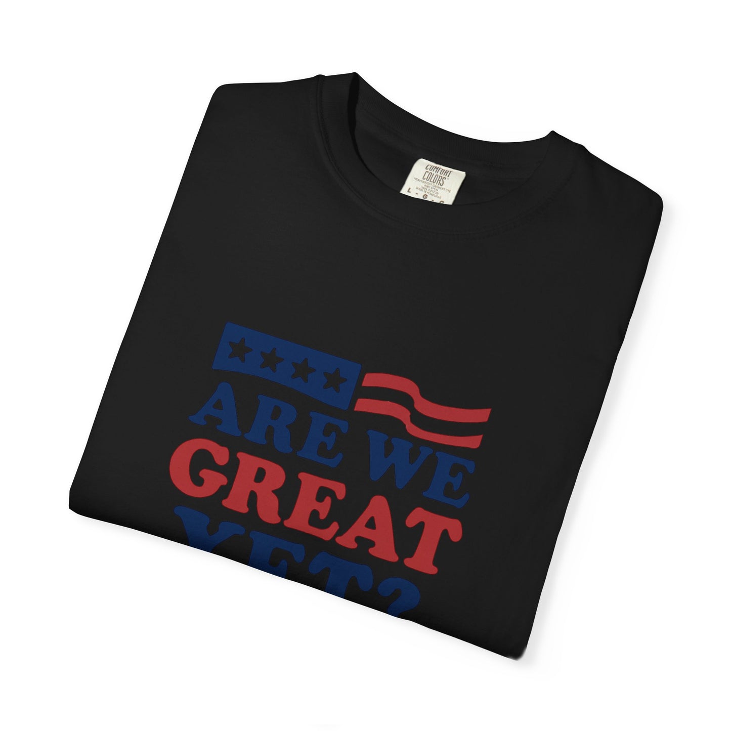 Are We Great Yet? Patriotic Humor T-shirt, Unisex Garment-Dyed Tee