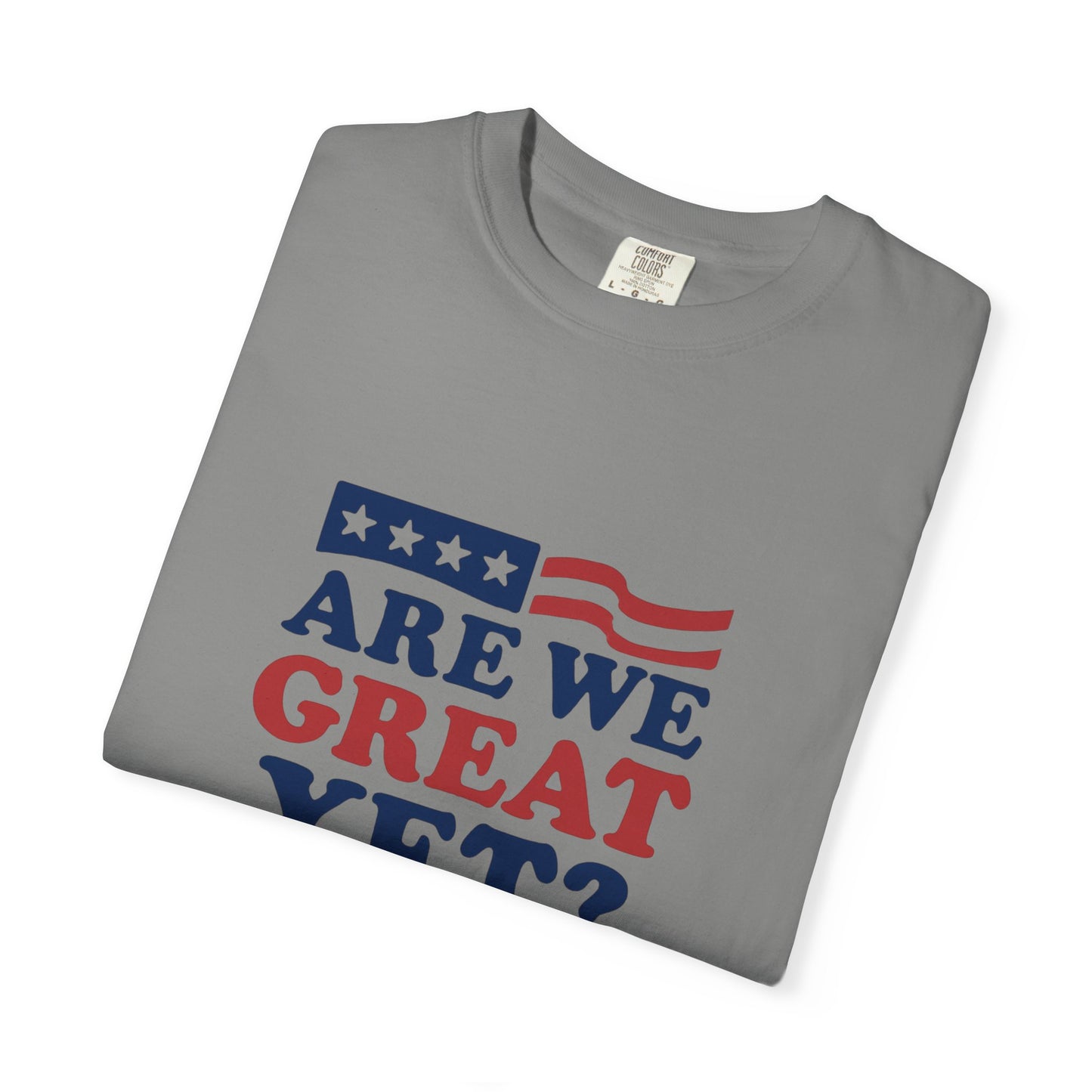 Are We Great Yet? Patriotic Humor T-shirt, Unisex Garment-Dyed Tee