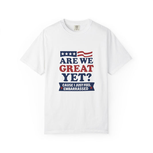 Are We Great Yet? Patriotic Humor T-shirt, Unisex Garment-Dyed Tee
